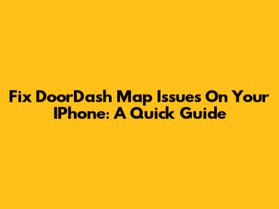 Fix DoorDash Map Issues On Your IPhone: A Quick Guide