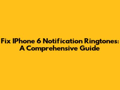 Fix IPhone 6 Notification Ringtones: A Comprehensive Guide