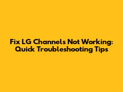 Fix LG Channels Not Working: Quick Troubleshooting Tips