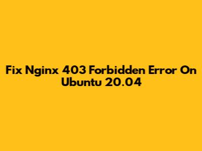 Fix Nginx 403 Forbidden Error On Ubuntu 20.04