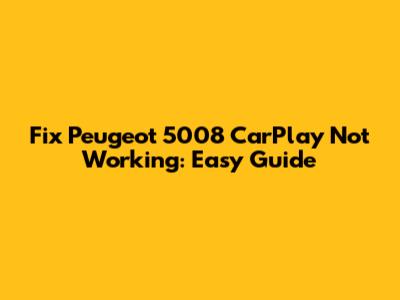 Fix Peugeot 5008 CarPlay Not Working: Easy Guide