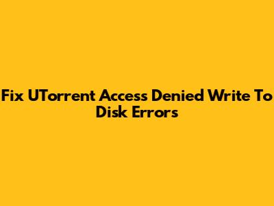 Fix UTorrent 'Access Denied' Write To Disk Errors