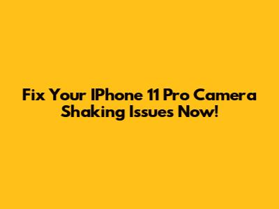Fix Your IPhone 11 Pro Camera Shaking Issues Now!