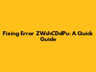 Fixing Error ZWshCDdPu: A Quick Guide