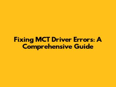 Fixing MCT Driver Errors: A Comprehensive Guide