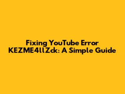 Fixing YouTube Error KEZME4llZck: A Simple Guide