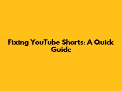 Fixing YouTube Shorts: A Quick Guide