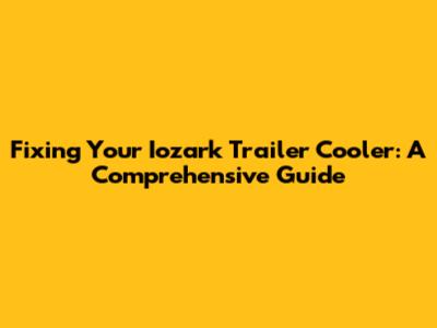 Fixing Your Iozark Trailer Cooler: A Comprehensive Guide