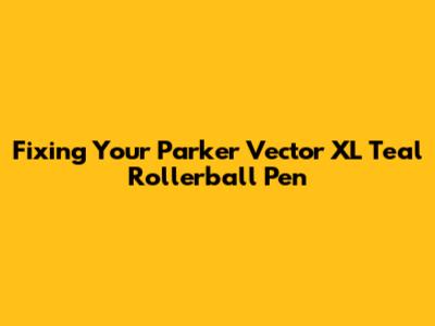 Fixing Your Parker Vector XL Teal Rollerball Pen