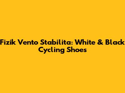 Fizik Vento Stabilita: White & Black Cycling Shoes