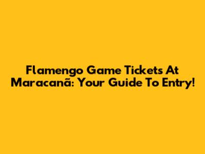 Flamengo Game Tickets At Maracanã: Your Guide To Entry!