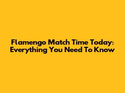 Flamengo Match Time Today: Everything You Need To Know