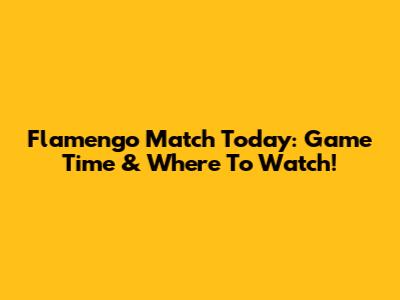 Flamengo Match Today: Game Time & Where To Watch!