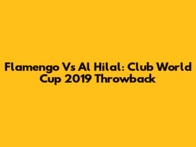 Flamengo Vs Al Hilal: Club World Cup 2019 Throwback