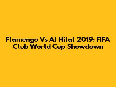Flamengo Vs Al Hilal 2019: FIFA Club World Cup Showdown