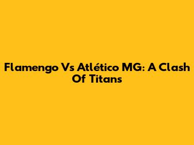 Flamengo Vs Atlético MG: A Clash Of Titans