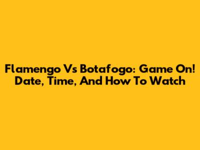 Flamengo Vs Botafogo: Game On! Date, Time, And How To Watch
