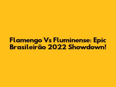 Flamengo Vs Fluminense: Epic Brasileirão 2022 Showdown!