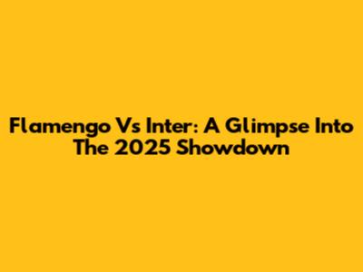 Flamengo Vs Inter: A Glimpse Into The 2025 Showdown
