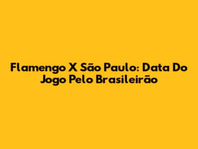 Flamengo X São Paulo: Data Do Jogo Pelo Brasileirão