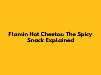 Flamin' Hot Cheetos: The Spicy Snack Explained