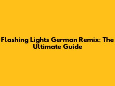 Flashing Lights German Remix: The Ultimate Guide