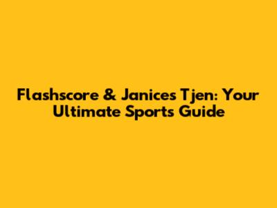 Flashscore & Janice's Tjen: Your Ultimate Sports Guide