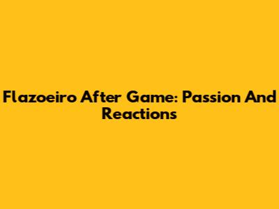 Flazoeiro After Game: Passion And Reactions