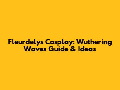 Fleurdelys Cosplay: Wuthering Waves' Guide & Ideas