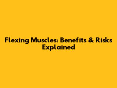 Flexing Muscles: Benefits & Risks Explained