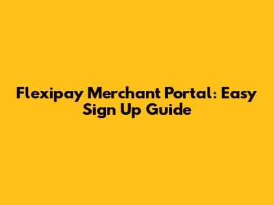 Flexipay Merchant Portal: Easy Sign Up Guide