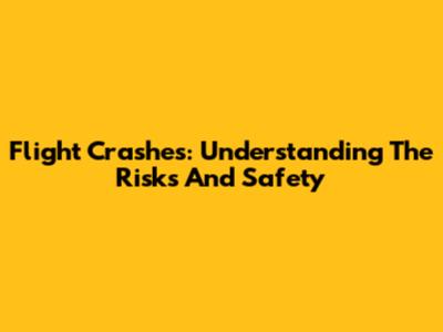 Flight Crashes: Understanding The Risks And Safety