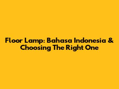 Floor Lamp: Bahasa Indonesia & Choosing The Right One