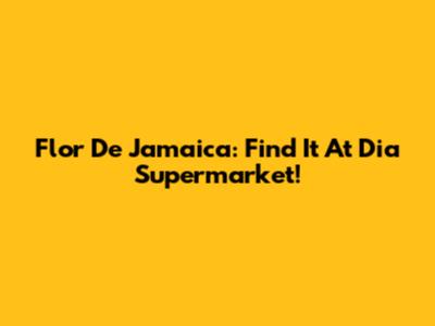 Flor De Jamaica: Find It At Dia Supermarket!