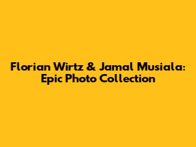 Florian Wirtz & Jamal Musiala: Epic Photo Collection