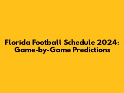 Florida Football Schedule 2024: Game-by-Game Predictions