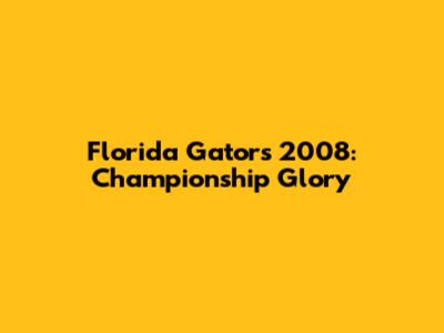 Florida Gators 2008: Championship Glory