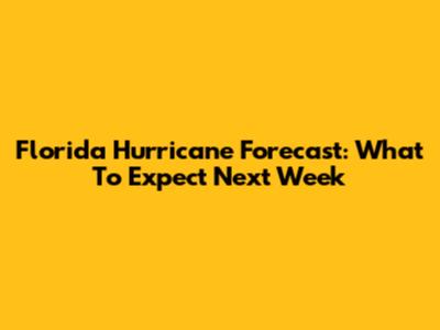 Florida Hurricane Forecast: What To Expect Next Week