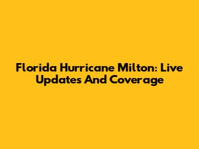 Florida Hurricane Milton: Live Updates And Coverage