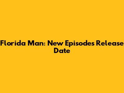 Florida Man: New Episodes Release Date