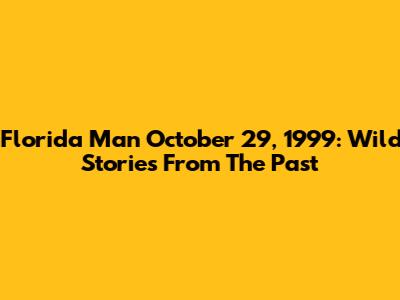 Florida Man October 29, 1999: Wild Stories From The Past