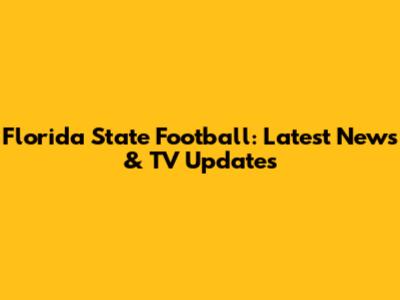 Florida State Football: Latest News & TV Updates