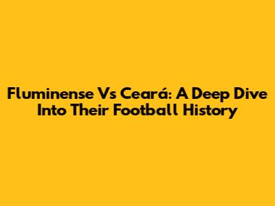 Fluminense Vs Ceará: A Deep Dive Into Their Football History