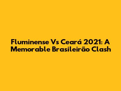 Fluminense Vs Ceará 2021: A Memorable Brasileirão Clash