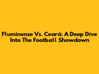 Fluminense Vs. Ceará: A Deep Dive Into The Football Showdown