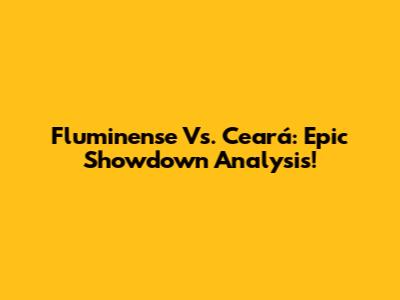 Fluminense Vs. Ceará: Epic Showdown Analysis!