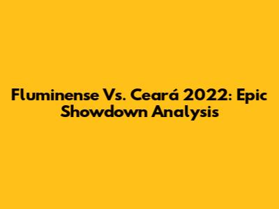 Fluminense Vs. Ceará 2022: Epic Showdown Analysis