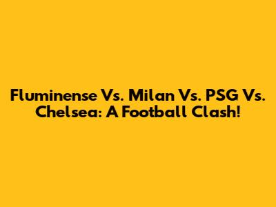 Fluminense Vs. Milan Vs. PSG Vs. Chelsea: A Football Clash!