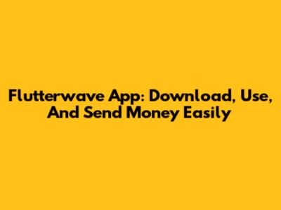 Flutterwave App: Download, Use, And Send Money Easily