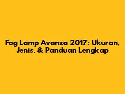 Fog Lamp Avanza 2017: Ukuran, Jenis, & Panduan Lengkap